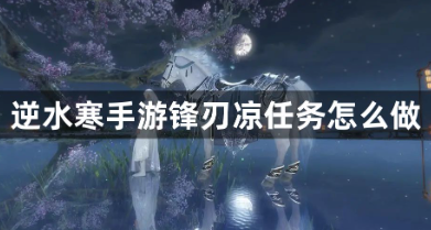  标题逆水寒手游锋刃凉任务全流程解析