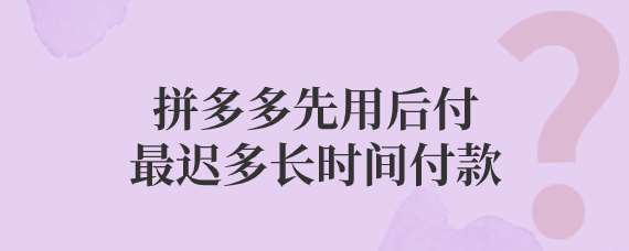 拼多多先用后付付款期限说明